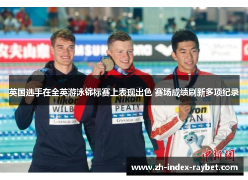 英国选手在全英游泳锦标赛上表现出色 赛场成绩刷新多项纪录 英国选手在全英游泳锦标赛上表现出色 赛场成绩刷新多项纪录