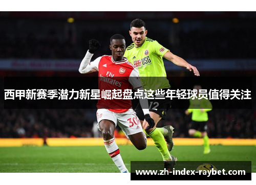 西甲新赛季潜力新星崛起盘点这些年轻球员值得关注 西甲新赛季潜力新星崛起盘点这些年轻球员值得关注