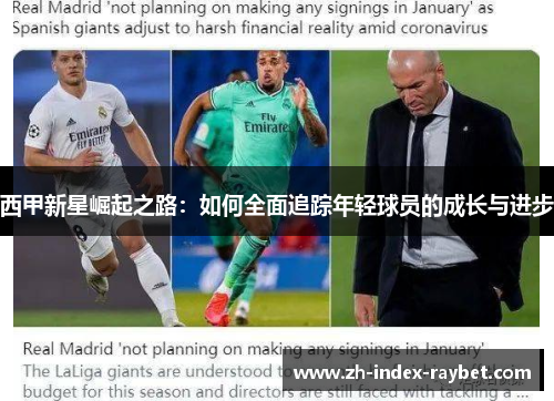 西甲新星崛起之路:如何全面追踪年轻球员的成长与进步 西甲新星崛起之路:如何全面追踪年轻球员的成长与进步