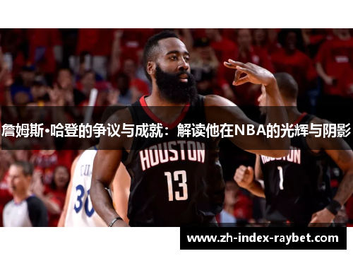 詹姆斯·哈登的争议与成就:解读他在NBA的光辉与阴影 詹姆斯·哈登的争议与成就:解读他在NBA的光辉与阴影