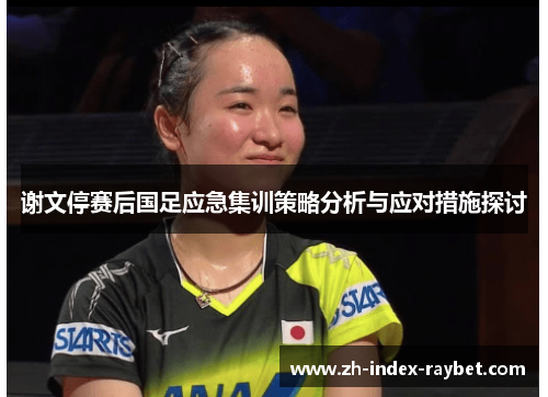 谢文停赛后国足应急集训策略分析与应对措施探讨 谢文停赛后国足应急集训策略分析与应对措施探讨