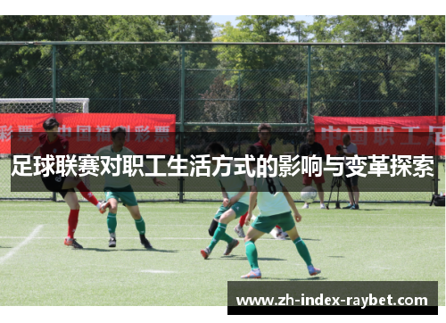 足球联赛对职工生活方式的影响与变革探索 足球联赛对职工生活方式的影响与变革探索