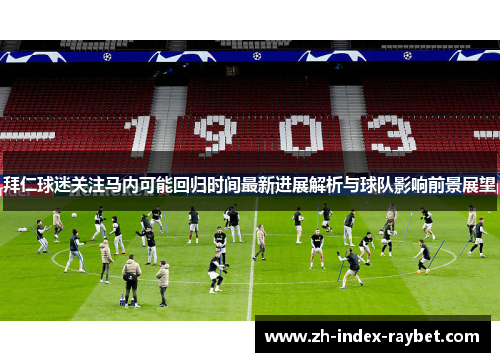 拜仁球迷关注马内可能回归时间最新进展解析与球队影响前景展望 拜仁球迷关注马内可能回归时间最新进展解析与球队影响前景展望