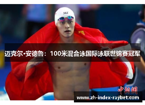 迈克尔·安德鲁:100米混合泳国际泳联世锦赛冠军 迈克尔·安德鲁:100米混合泳国际泳联世锦赛冠军