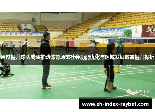 通过提升球队成绩推动体育场馆社会功能优化与区域发展效益提升探析 通过提升球队成绩推动体育场馆社会功能优化与区域发展效益提升探析