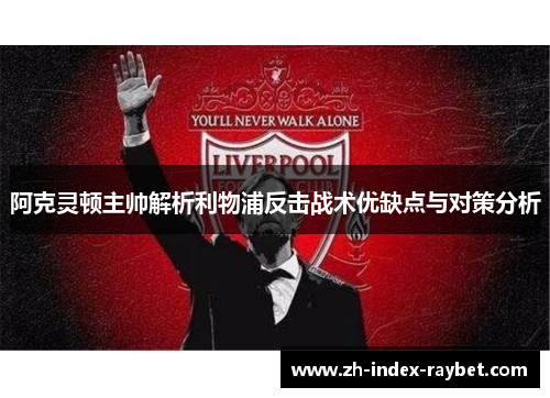 阿克灵顿主帅解析利物浦反击战术优缺点与对策分析 阿克灵顿主帅解析利物浦反击战术优缺点与对策分析