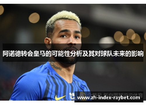 阿诺德转会皇马的可能性分析及其对球队未来的影响 阿诺德转会皇马的可能性分析及其对球队未来的影响