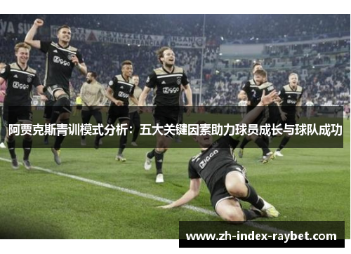 阿贾克斯青训模式分析：五大关键因素助力球员成长与球队成功