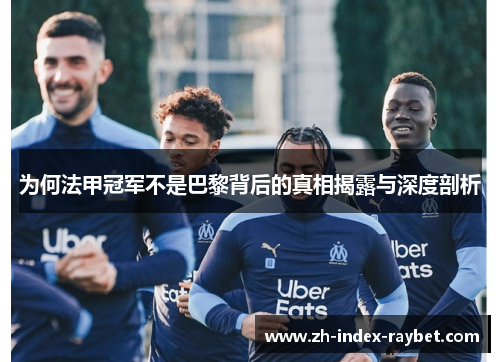 为何法甲冠军不是巴黎背后的真相揭露与深度剖析 为何法甲冠军不是巴黎背后的真相揭露与深度剖析