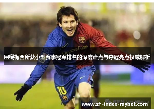 围绕梅西所获小型赛事冠军排名的深度盘点与夺冠亮点权威解析 围绕梅西所获小型赛事冠军排名的深度盘点与夺冠亮点权威解析