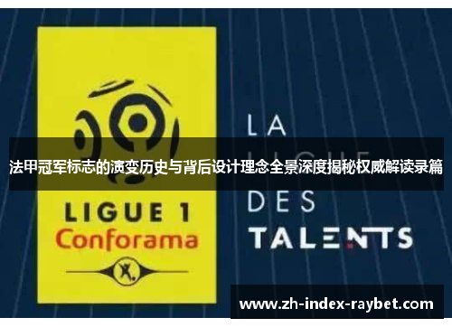 法甲冠军标志的演变历史与背后设计理念全景深度揭秘权威解读录篇 法甲冠军标志的演变历史与背后设计理念全景深度揭秘权威解读录篇