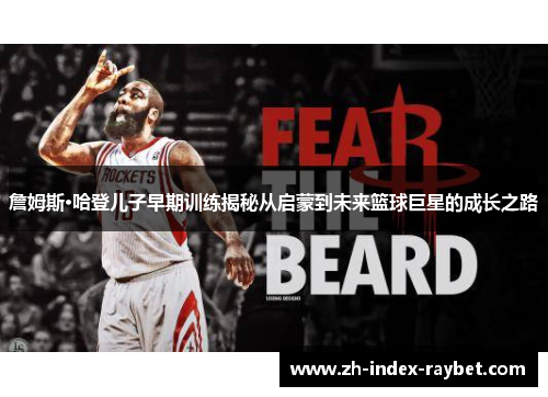 詹姆斯·哈登儿子早期训练揭秘从启蒙到未来篮球巨星的成长之路