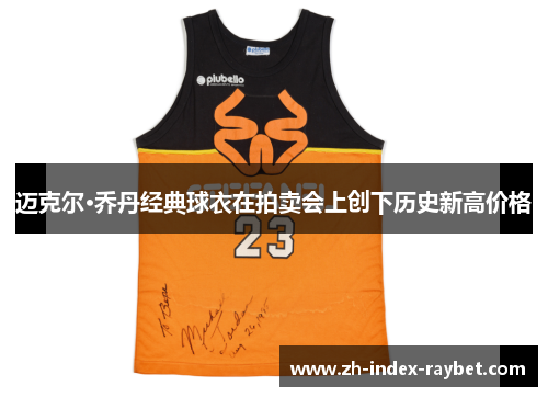 迈克尔·乔丹经典球衣在拍卖会上创下历史新高价格