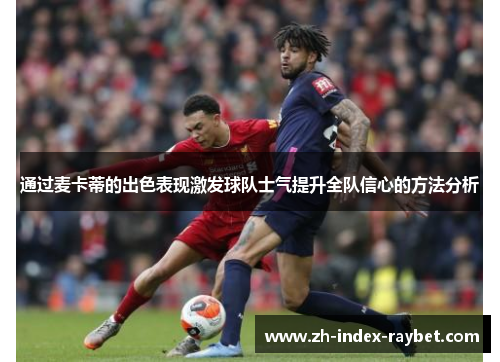 通过麦卡蒂的出色表现激发球队士气提升全队信心的方法分析 通过麦卡蒂的出色表现激发球队士气提升全队信心的方法分析
