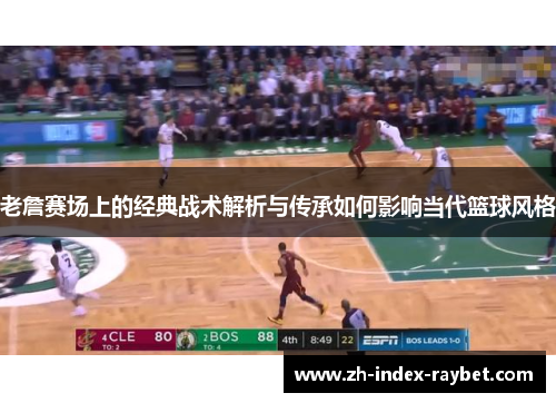 老詹赛场上的经典战术解析与传承如何影响当代篮球风格