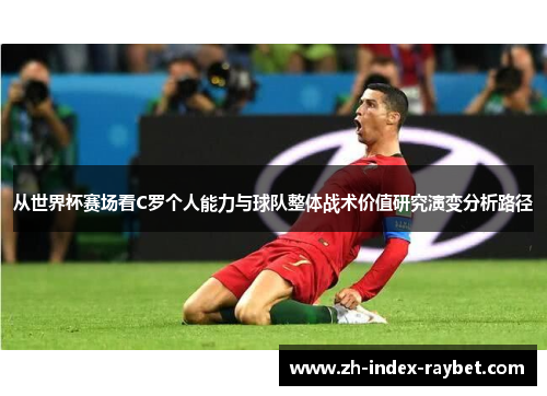 从世界杯赛场看C罗个人能力与球队整体战术价值研究演变分析路径