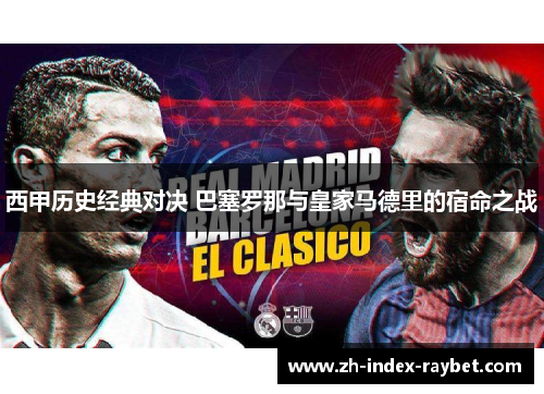 西甲历史经典对决 巴塞罗那与皇家马德里的宿命之战 西甲历史经典对决 巴塞罗那与皇家马德里的宿命之战