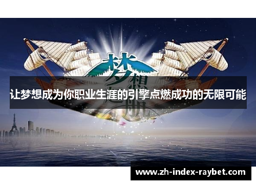 让梦想成为你职业生涯的引擎点燃成功的无限可能 让梦想成为你职业生涯的引擎点燃成功的无限可能