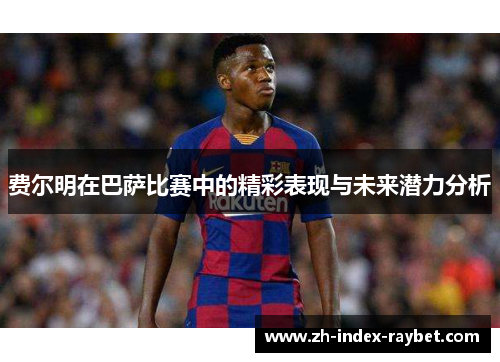 费尔明在巴萨比赛中的精彩表现与未来潜力分析 费尔明在巴萨比赛中的精彩表现与未来潜力分析