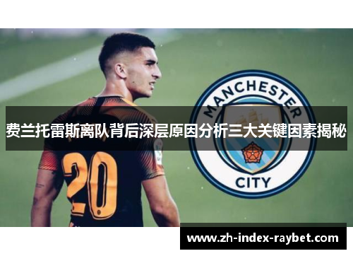 费兰托雷斯离队背后深层原因分析三大关键因素揭秘 费兰托雷斯离队背后深层原因分析三大关键因素揭秘