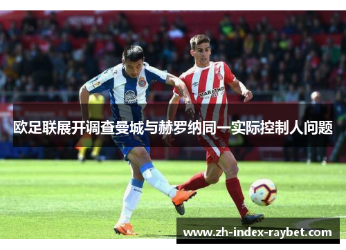 欧足联展开调查曼城与赫罗纳同一实际控制人问题 欧足联展开调查曼城与赫罗纳同一实际控制人问题